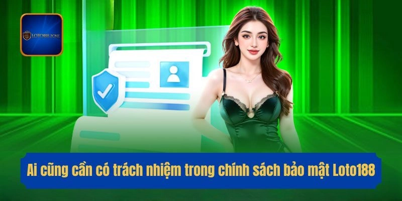 Ai cũng cần có trách nhiệm trong chính sách bảo mật Loto188