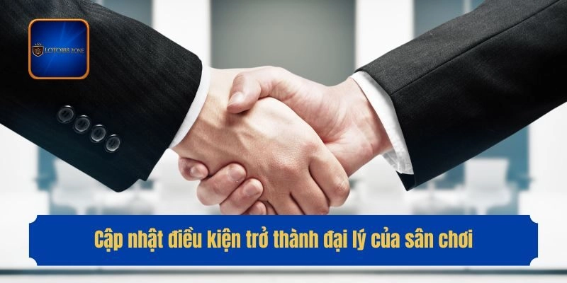 Cập nhật điều kiện trở thành đại lý của sân chơi