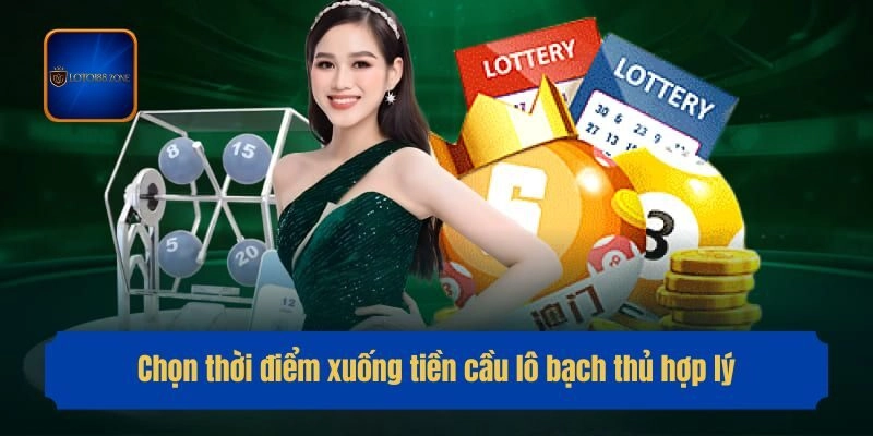 Chọn thời điểm xuống tiền cầu lô bạch thủ hợp lý