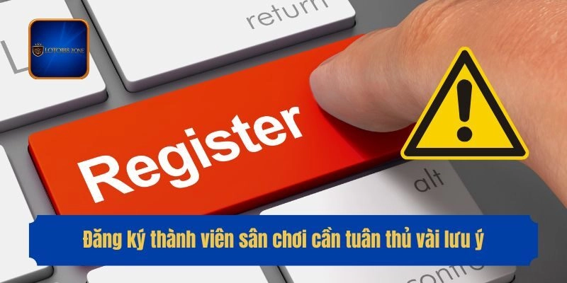 Đăng ký thành viên sân chơi cần tuân thủ vài lưu ý