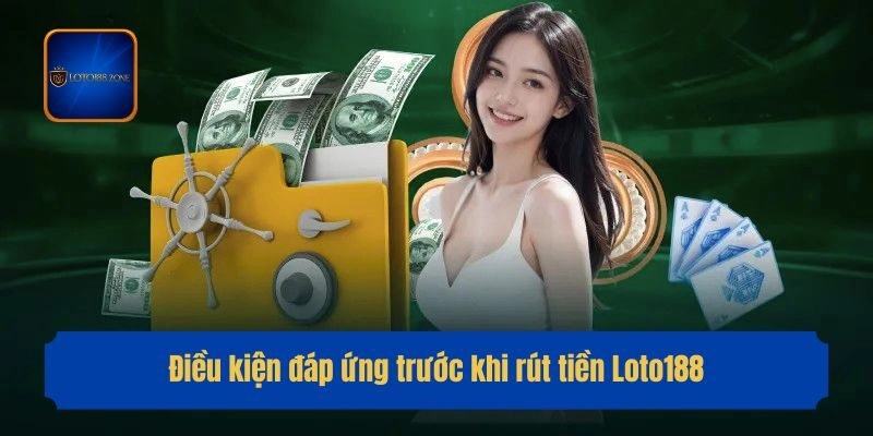 Điều kiện đáp ứng trước khi rút tiền Loto188