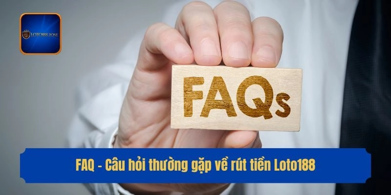 FAQ - Câu hỏi thường gặp về rút tiền Loto188