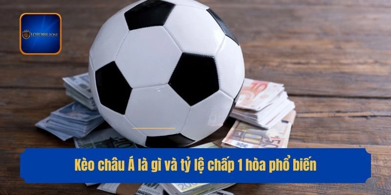 Kèo châu Á là gì và tỷ lệ chấp 1 hòa phổ biến