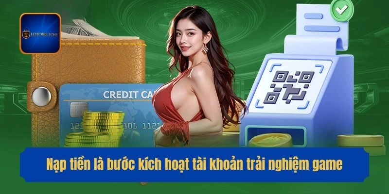 Nạp tiền là bước kích hoạt tài khoản trải nghiệm game