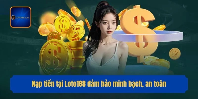 Nạp tiền tại Loto188 đảm bảo minh bạch, an toàn