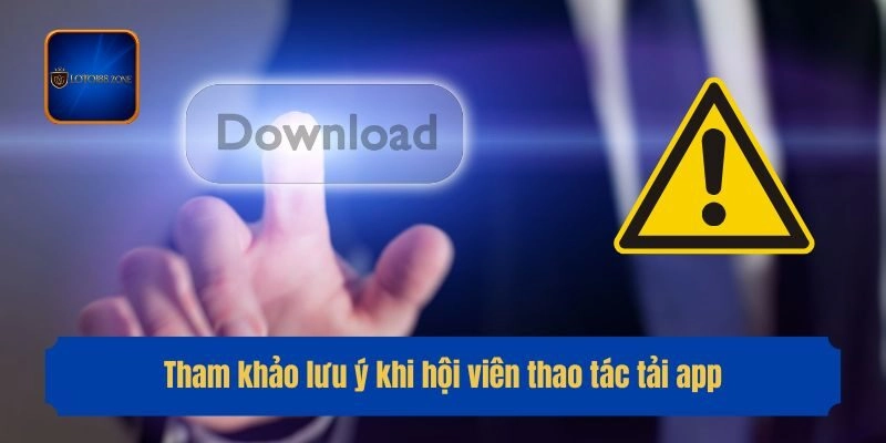 Tham khảo lưu ý khi hội viên thao tác tải app