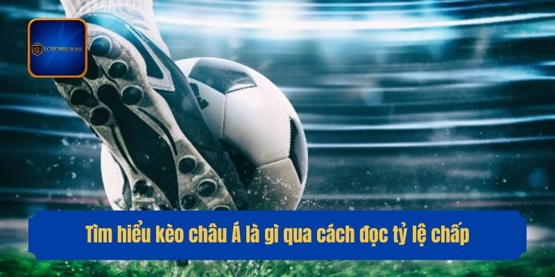 Tìm hiểu kèo châu Á là gì qua cách đọc tỷ lệ chấp